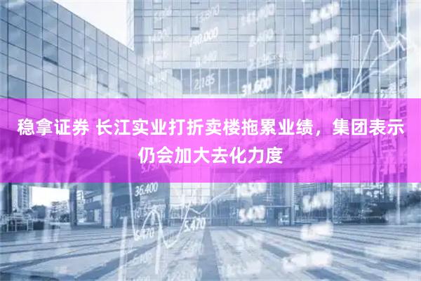 稳拿证券 长江实业打折卖楼拖累业绩，集团表示仍会加大去化力度
