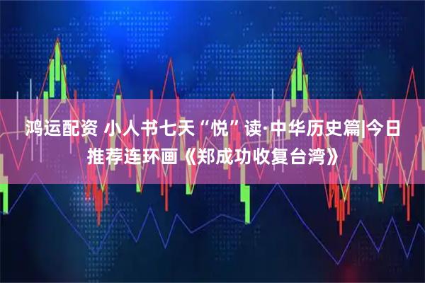 鸿运配资 小人书七天“悦”读·中华历史篇|今日推荐连环画《郑成功收复台湾》