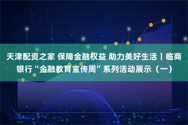 天津配资之家 保障金融权益 助力美好生活丨临商银行“金融教育宣传周”系列活动展示（一）