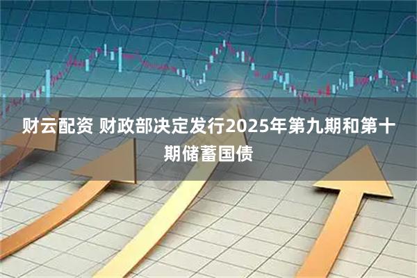 财云配资 财政部决定发行2025年第九期和第十期储蓄国债