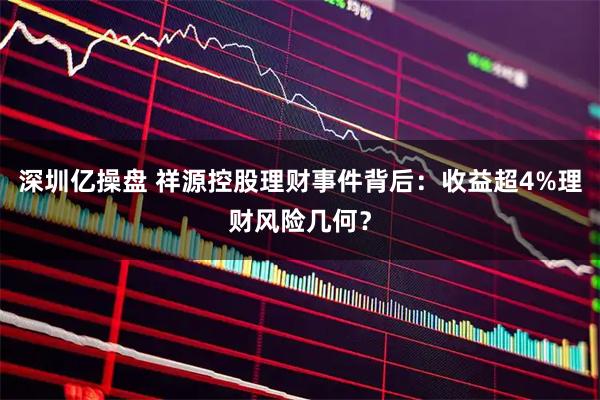 深圳亿操盘 祥源控股理财事件背后：收益超4%理财风险几何？