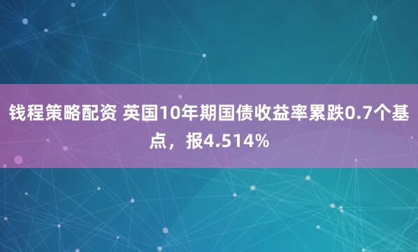 钱程策略配资 英国10年期国债收益率累跌0.7个基点，报4.514%