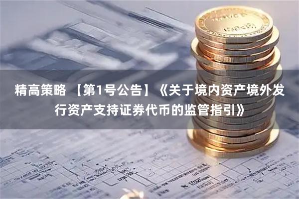 精高策略 【第1号公告】《关于境内资产境外发行资产支持证券代币的监管指引》